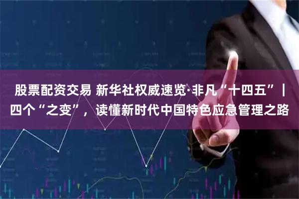 股票配资交易 新华社权威速览·非凡“十四五”｜四个“之变”，读懂新时代中国特色应急管理之路