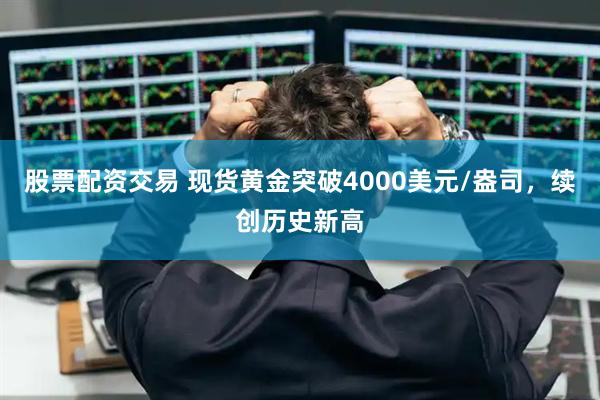 股票配资交易 现货黄金突破4000美元/盎司，续创历史新高