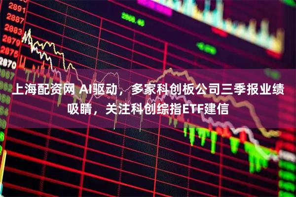 上海配资网 AI驱动,多家科创板公司三季报业绩吸睛,关注科创综指ETF建信