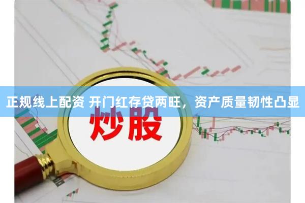 正规线上配资 开门红存贷两旺，资产质量韧性凸显