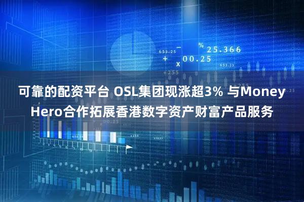 可靠的配资平台 OSL集团现涨超3% 与MoneyHero合作拓展香港数字资产财富产品服务