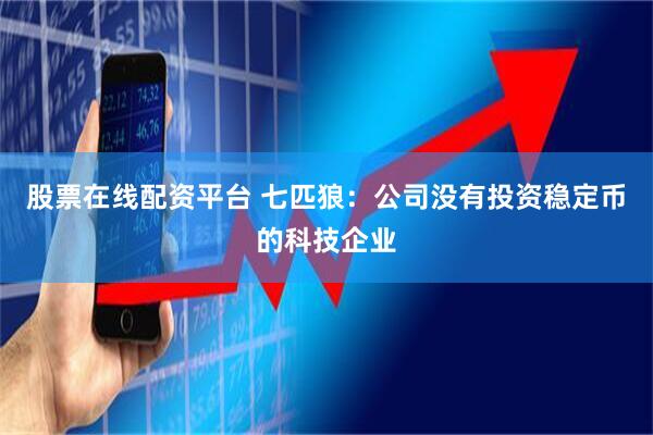 股票在线配资平台 七匹狼：公司没有投资稳定币的科技企业