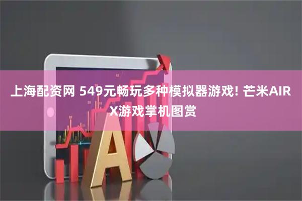 上海配资网 549元畅玩多种模拟器游戏! 芒米AIR X游戏掌机图赏