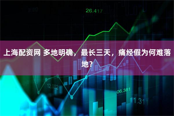 上海配资网 多地明确，最长三天，痛经假为何难落地？