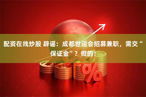 配资在线炒股 辟谣：成都世运会招募兼职，需交“保证金”？假的！