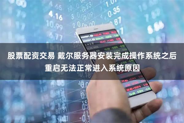 股票配资交易 戴尔服务器安装完成操作系统之后重启无法正常进入系统原因