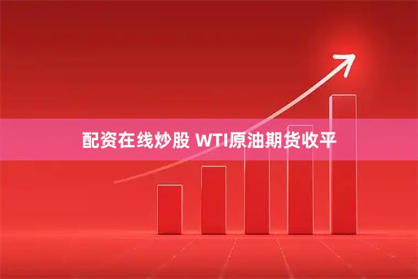 配资在线炒股 WTI原油期货收平