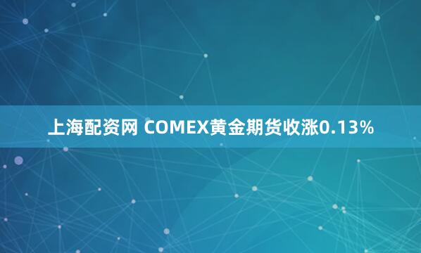 上海配资网 COMEX黄金期货收涨0.13%