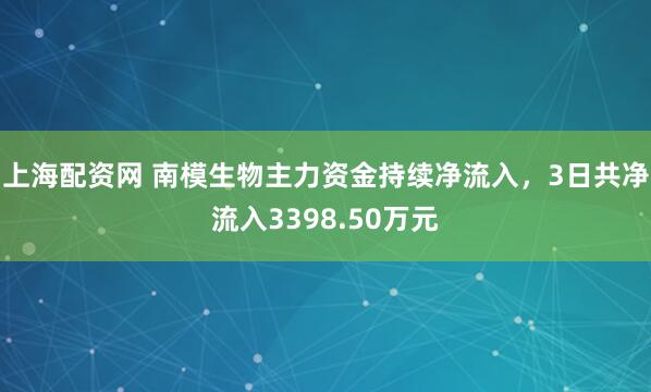 上海配资网 南模生物主力资金持续净流入，3日共净流入3398.50万元