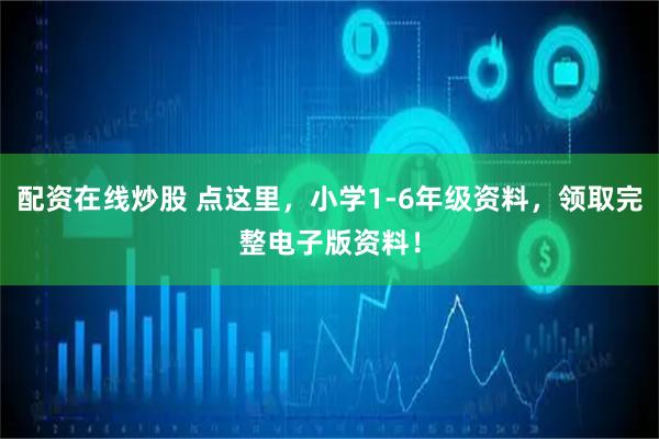 配资在线炒股 点这里，小学1-6年级资料，领取完整电子版资料！