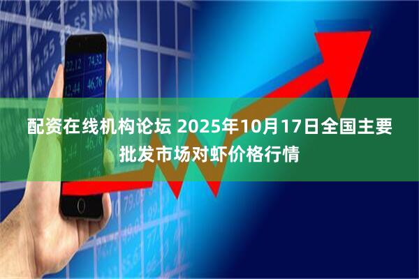 配资在线机构论坛 2025年10月17日全国主要批发市场对虾价格行情