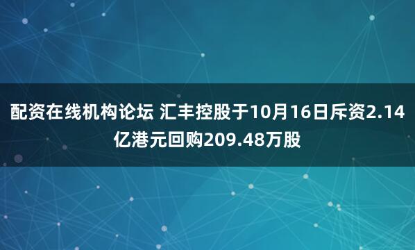 配资在线机构论坛 汇丰控股于10月16日斥资2.14亿港元回购209.48万股