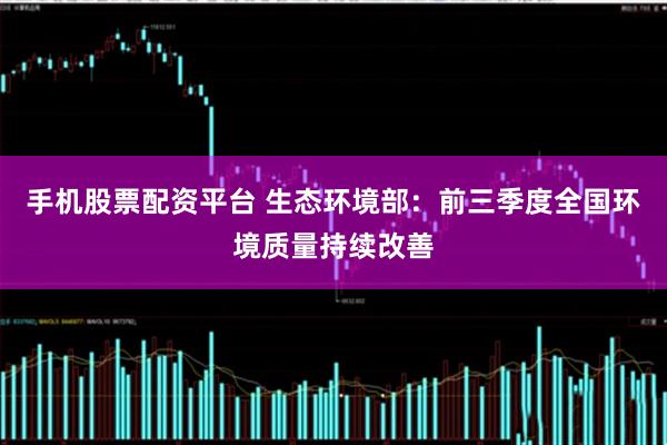 手机股票配资平台 生态环境部：前三季度全国环境质量持续改善